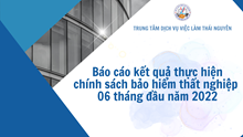 BÁO CÁO KẾT QUẢ THỰC HIỆN CHÍNH SÁCH BẢO HIỂM THẤT NGHIỆP 06 THÁNG ĐẦU NĂM 2022